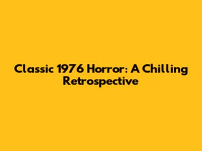 Classic 1976 Horror: A Chilling Retrospective