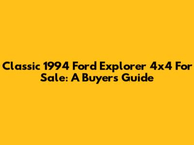 Classic 1994 Ford Explorer 4x4 For Sale: A Buyer's Guide