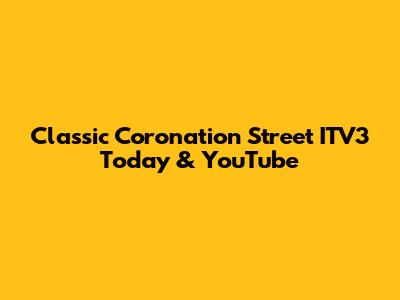 Classic Coronation Street ITV3 Today & YouTube