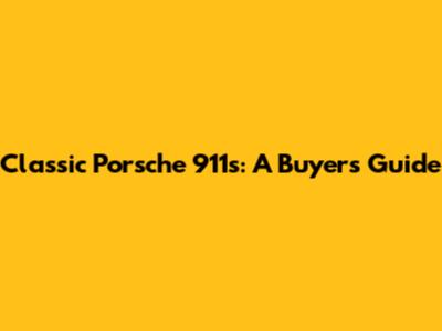 Classic Porsche 911s: A Buyer's Guide