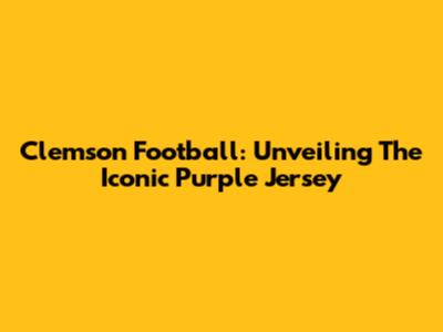 Clemson Football: Unveiling The Iconic Purple Jersey