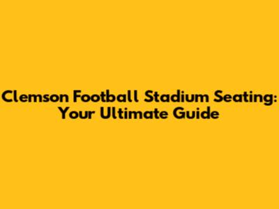 Clemson Football Stadium Seating: Your Ultimate Guide