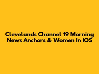 Cleveland's Channel 19 Morning News Anchors & Women In IOS