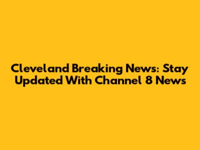 Cleveland Breaking News: Stay Updated With Channel 8 News