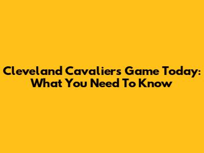 Cleveland Cavaliers Game Today: What You Need To Know