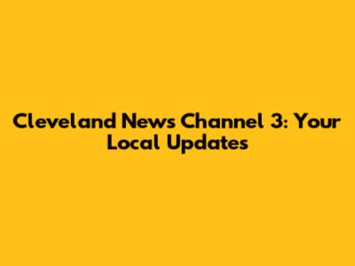 Cleveland News Channel 3: Your Local Updates