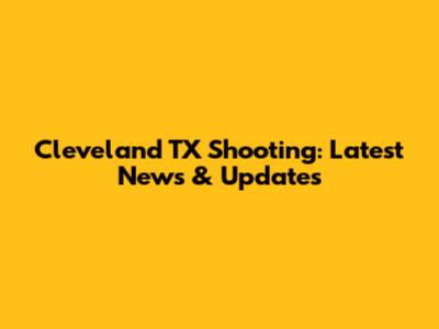Cleveland TX Shooting: Latest News & Updates