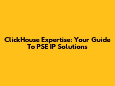 ClickHouse Expertise: Your Guide To PSE IP Solutions