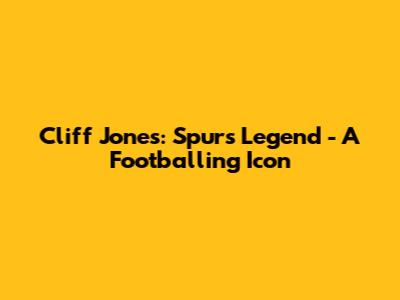 Cliff Jones: Spurs Legend - A Footballing Icon