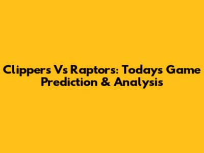 Clippers Vs Raptors: Today's Game Prediction & Analysis
