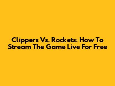 Clippers Vs. Rockets: How To Stream The Game Live For Free