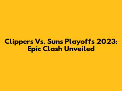 Clippers Vs. Suns Playoffs 2023: Epic Clash Unveiled