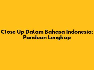 Close Up Dalam Bahasa Indonesia: Panduan Lengkap