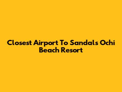 Closest Airport To Sandals Ochi Beach Resort
