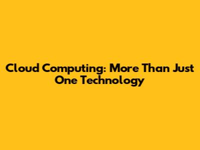 Cloud Computing: More Than Just One Technology