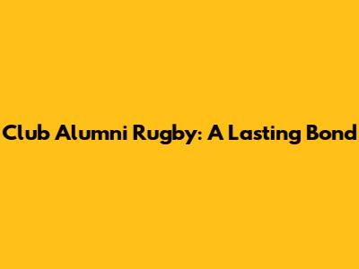Club Alumni Rugby: A Lasting Bond