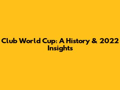 Club World Cup: A History & 2022 Insights