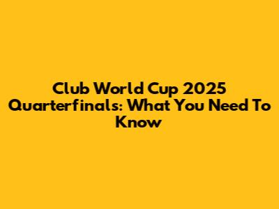 Club World Cup 2025 Quarterfinals: What You Need To Know