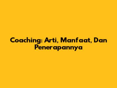 Coaching: Arti, Manfaat, Dan Penerapannya