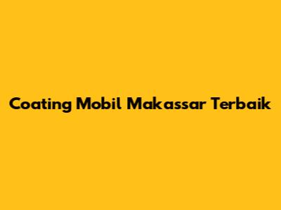 Coating Mobil Makassar Terbaik