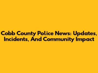 Cobb County Police News: Updates, Incidents, And Community Impact