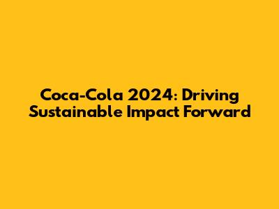 Coca-Cola 2024: Driving Sustainable Impact Forward