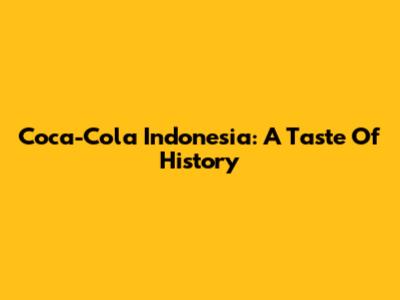 Coca-Cola Indonesia: A Taste Of History