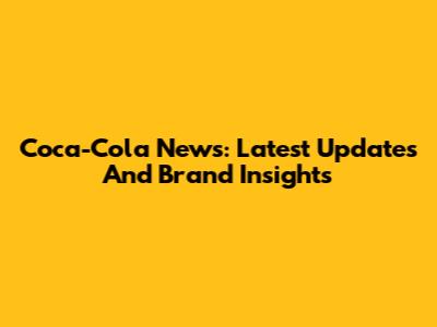 Coca-Cola News: Latest Updates And Brand Insights