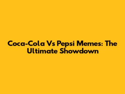 Coca-Cola Vs Pepsi Memes: The Ultimate Showdown
