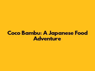 Coco Bambu: A Japanese Food Adventure