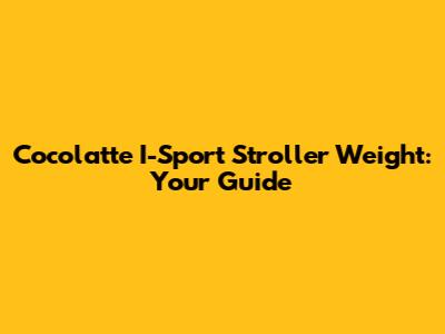 Cocolatte I-Sport Stroller Weight: Your Guide