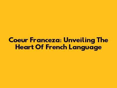 Coeur Franceza: Unveiling The Heart Of French Language