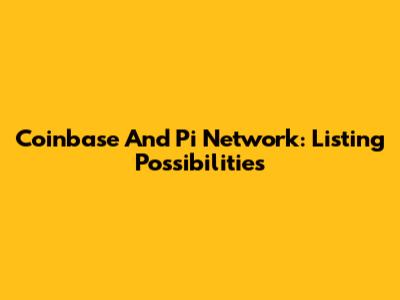 Coinbase And Pi Network: Listing Possibilities