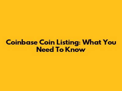 Coinbase Coin Listing: What You Need To Know