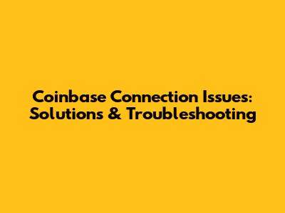 Coinbase Connection Issues: Solutions & Troubleshooting