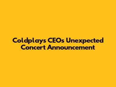 Coldplay's CEO's Unexpected Concert Announcement