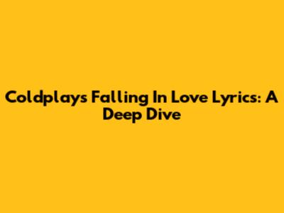 Coldplay's Falling In Love Lyrics: A Deep Dive