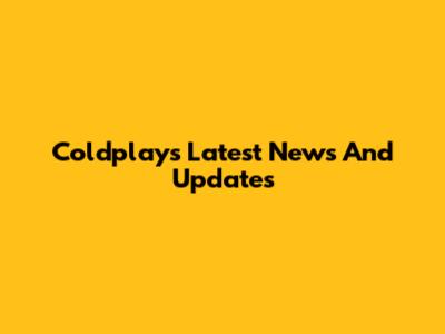 Coldplay's Latest News And Updates