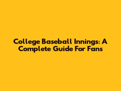 College Baseball Innings: A Complete Guide For Fans