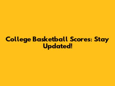 College Basketball Scores: Stay Updated!