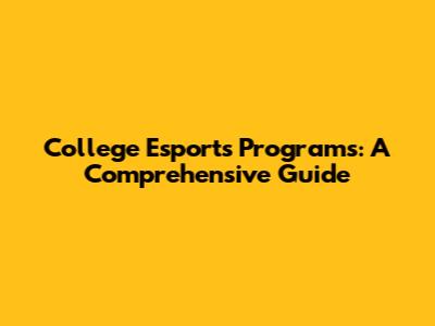 College Esports Programs: A Comprehensive Guide