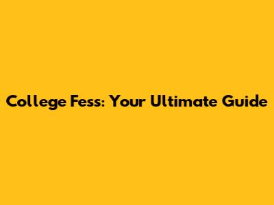 College Fess: Your Ultimate Guide