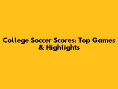 College Soccer Scores: Top Games & Highlights