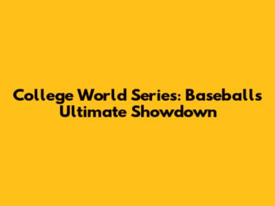 College World Series: Baseball's Ultimate Showdown