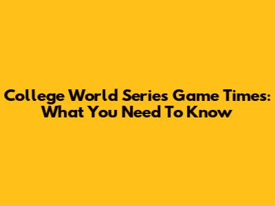 College World Series Game Times: What You Need To Know