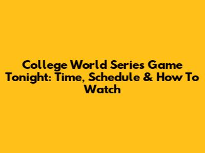 College World Series Game Tonight: Time, Schedule & How To Watch