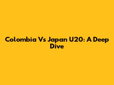 Colombia Vs Japan U20: A Deep Dive
