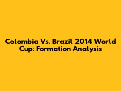 Colombia Vs. Brazil 2014 World Cup: Formation Analysis