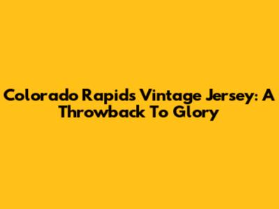 Colorado Rapids Vintage Jersey: A Throwback To Glory