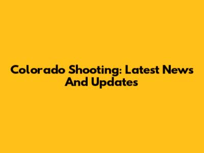 Colorado Shooting: Latest News And Updates